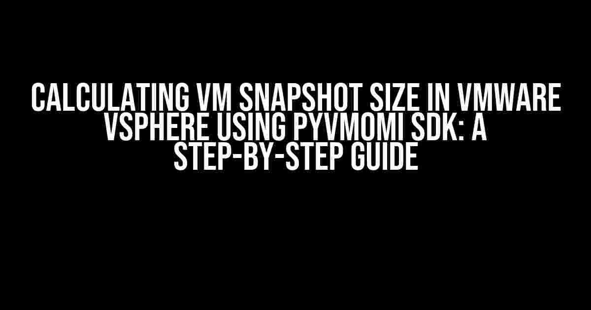 Calculating VM Snapshot Size in VMware vSphere using PyVmomi SDK: A Step-by-Step Guide