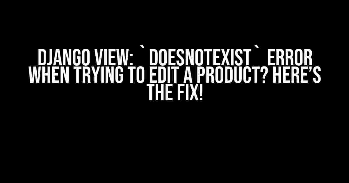 Django View: `DoesNotExist` Error When Trying to Edit a Product? Here’s the Fix!