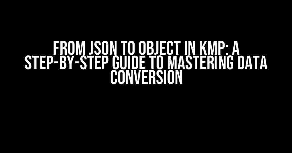 From JSON to Object in KMP: A Step-by-Step Guide to Mastering Data Conversion