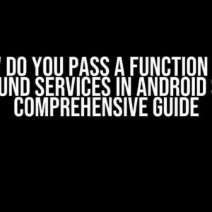 How Do You Pass a Function into Foreground Services in Android Studio: A Comprehensive Guide