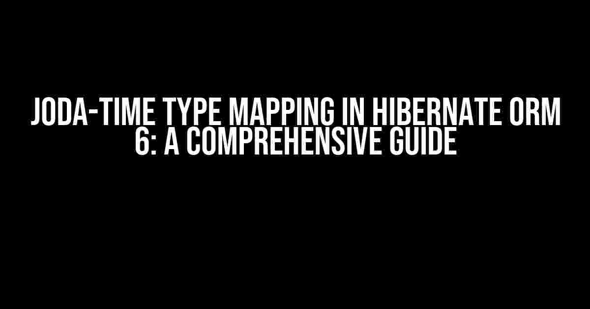 Joda-time Type Mapping in Hibernate ORM 6: A Comprehensive Guide