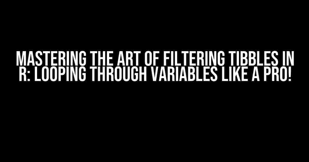 Mastering the Art of Filtering Tibbles in R: Looping through Variables like a Pro!