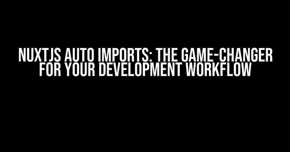 NuxtJS Auto Imports: The Game-Changer for Your Development Workflow