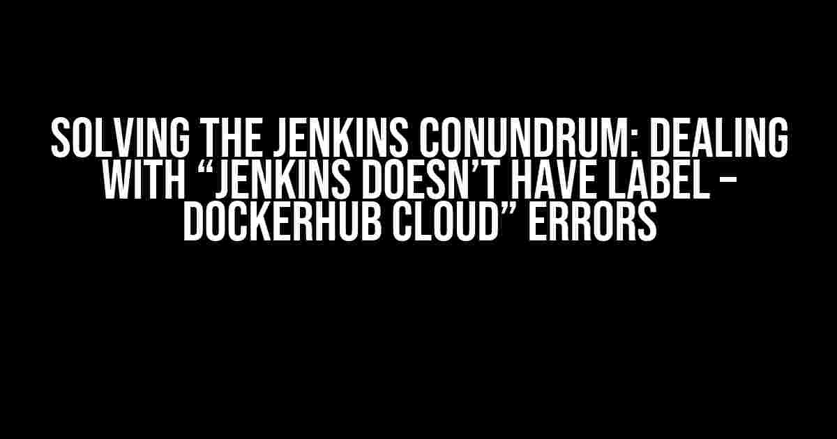 Solving the Jenkins Conundrum: Dealing with “Jenkins doesn’t have label – dockerhub cloud” Errors