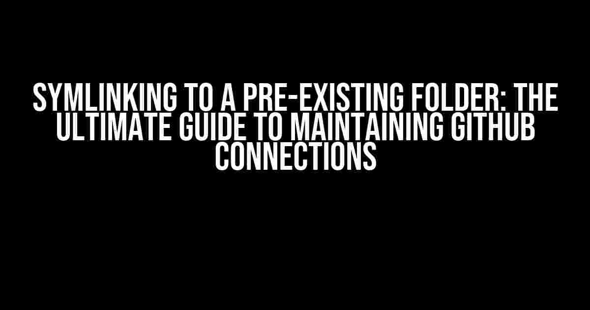 Symlinking to a Pre-Existing Folder: The Ultimate Guide to Maintaining GitHub Connections