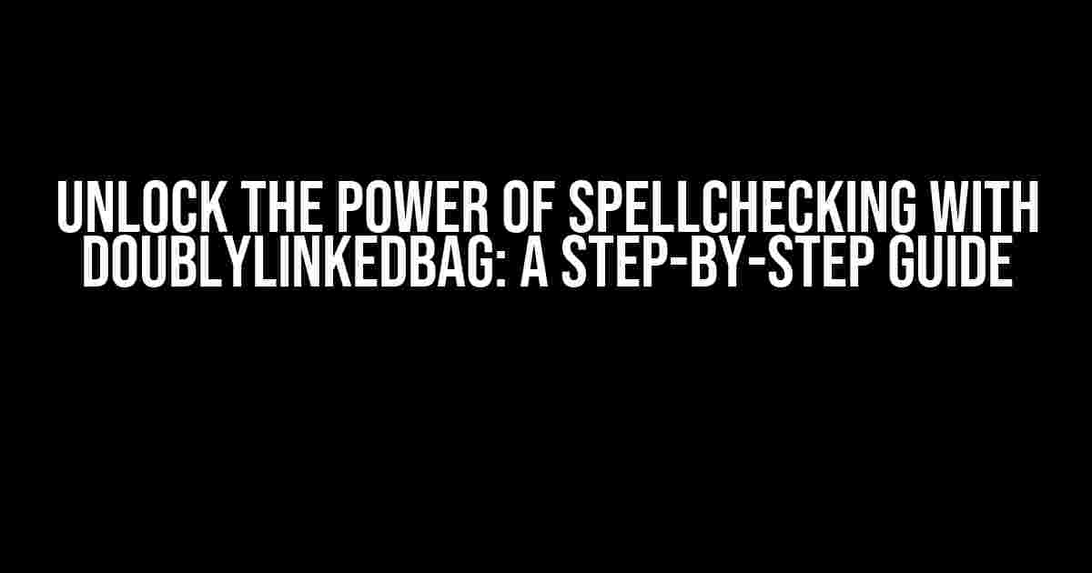 Unlock the Power of Spellchecking with DoublyLinkedBag: A Step-by-Step Guide