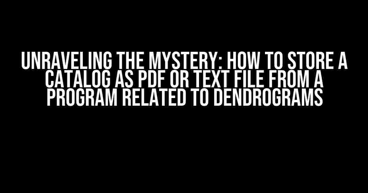 Unraveling the Mystery: How to Store a Catalog as PDF or Text File from a Program Related to Dendrograms